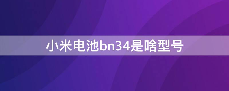 小米电池bn34是啥型号