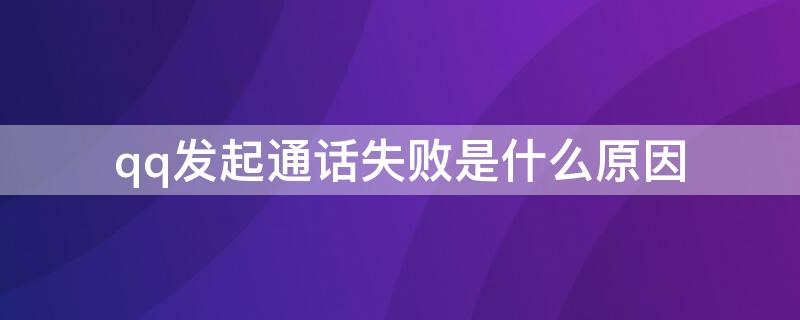 qq发起通话失败是什么原因（手机qq发起通话失败是什么原因）