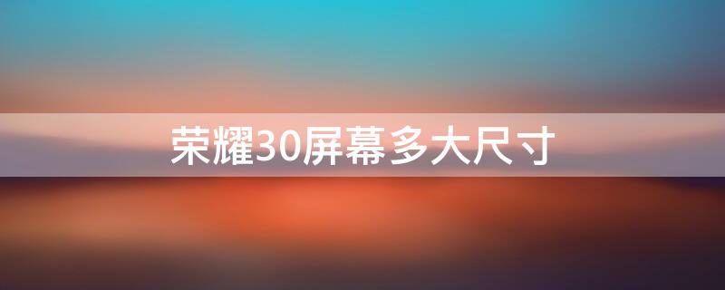 荣耀30屏幕多大尺寸（华为荣耀30屏幕多大尺寸）