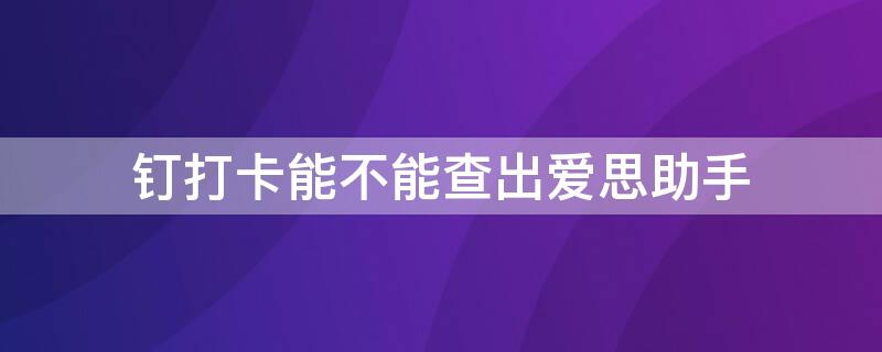 钉打卡能不能查出爱思助手