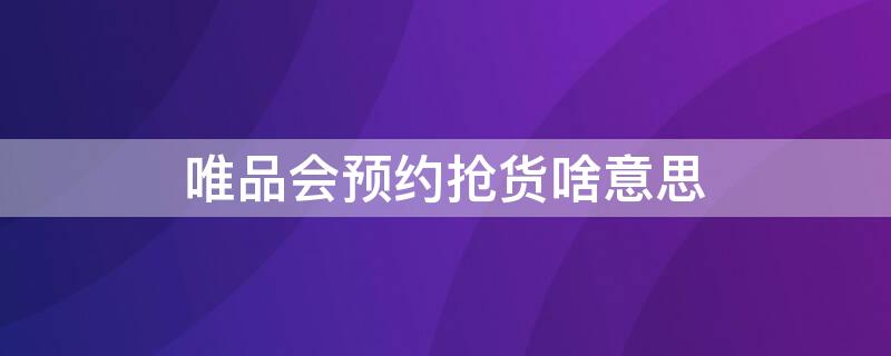 唯品会预约抢货啥意思 唯品会 抢货