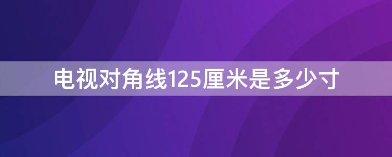 电视对角线125厘米是多少寸