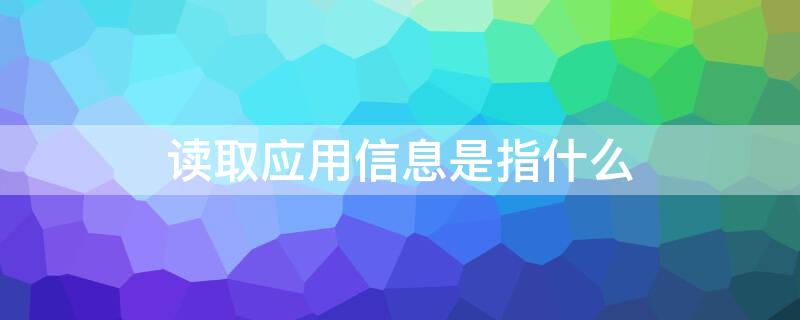 读取应用信息是指什么 读取应用信息什么意思