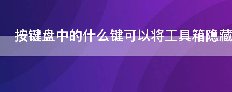 按键盘中的什么键可以将工具箱隐藏