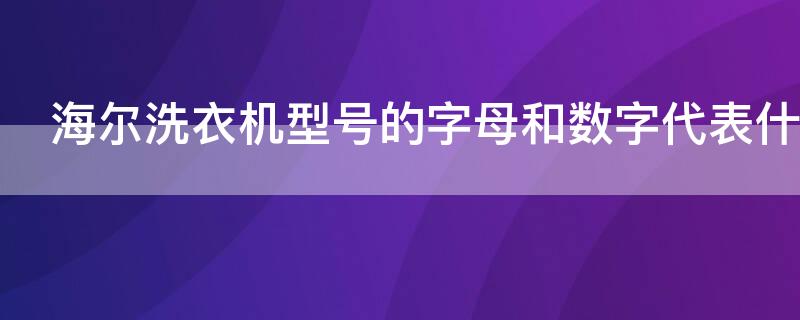 海尔洗衣机型号的字母和数字代表什么