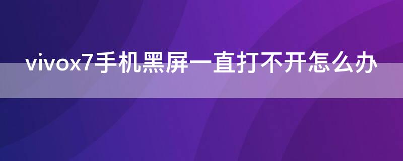 vivox7手机黑屏一直打不开怎么办 vivox7plus手机黑屏打不开怎么办?