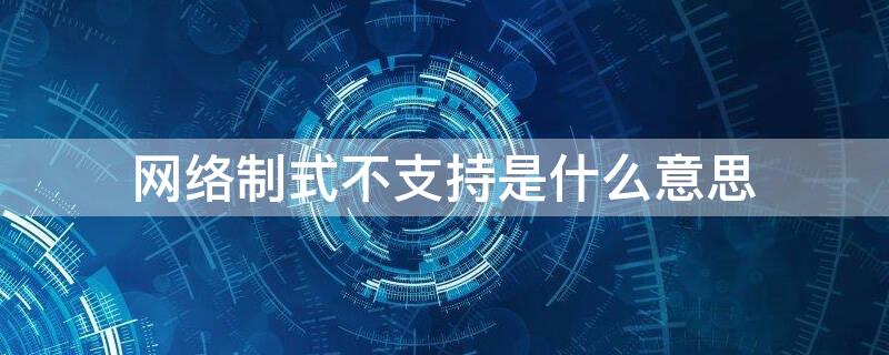 网络制式不支持是什么意思（网络制式不支持是什么意思美版）