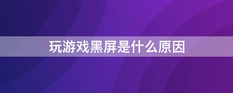 玩游戏黑屏是什么原因 手机玩游戏黑屏是什么原因