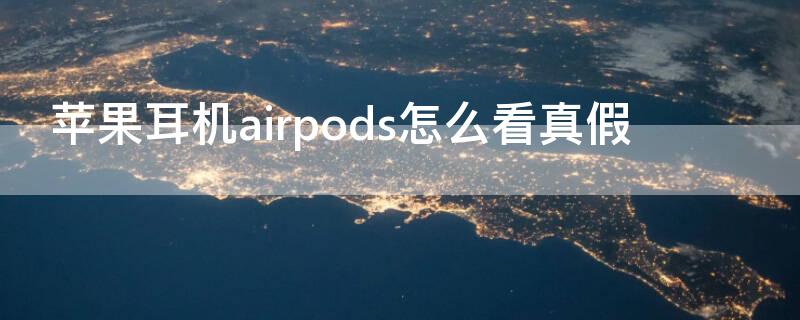 iPhone耳机airpods怎么看真假 苹果耳机airpods看真假