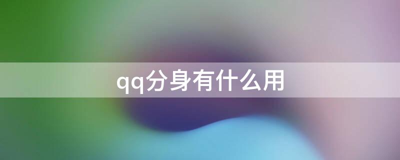 qq分身有什么用 什么叫QQ分身