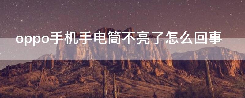 oppo手机手电筒不亮了怎么回事 oppo手机手电筒突然不亮了怎么回事