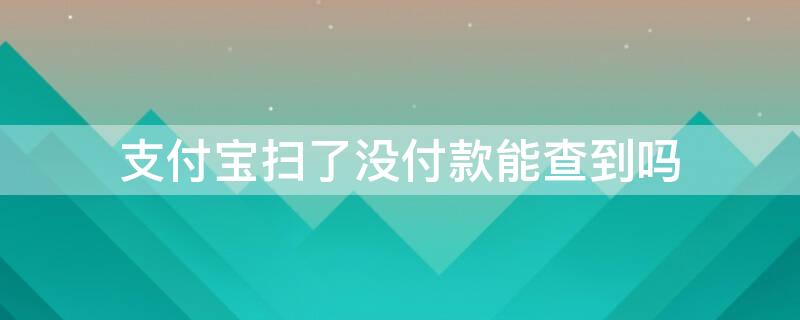 支付宝扫了没付款能查到吗 支付宝会不会出现支付成功没查到账单