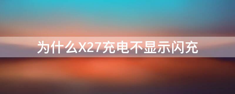 为什么X27充电不显示闪充 vivox27没有闪充怎么回事