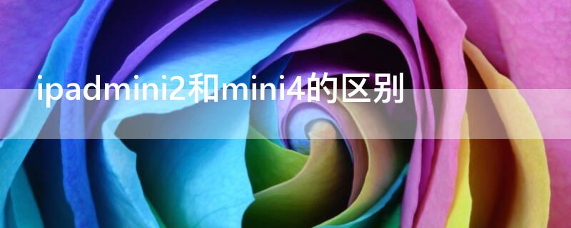 ipadmini2和mini4的区别（ipadmini1和mini4的区别）