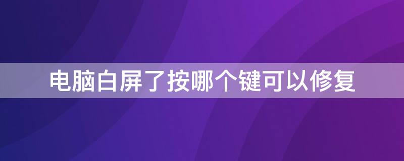 电脑白屏了按哪个键可以修复