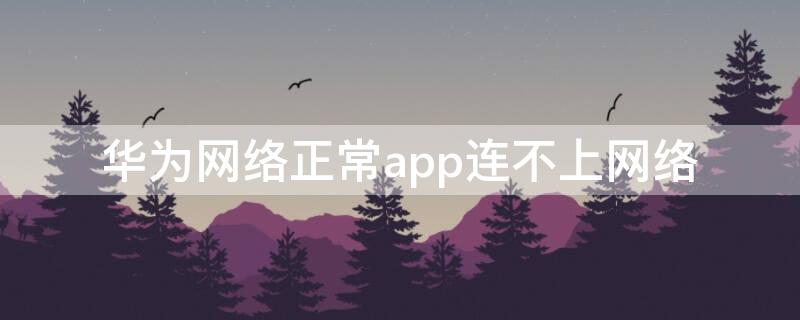 华为网络正常app连不上网络 华为手机app连接不到网络怎么弄