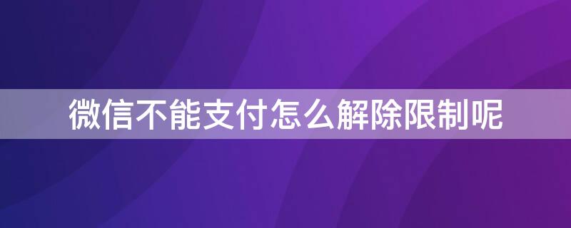 微信不能支付怎么解除限制呢