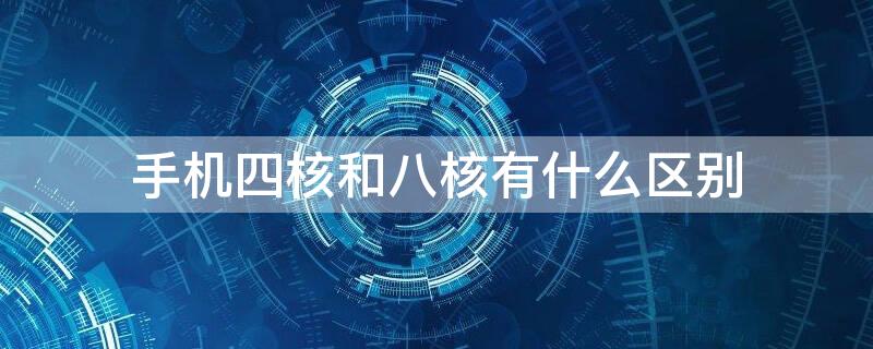 手机四核和八核有什么区别 手机四核与八核有什么区别