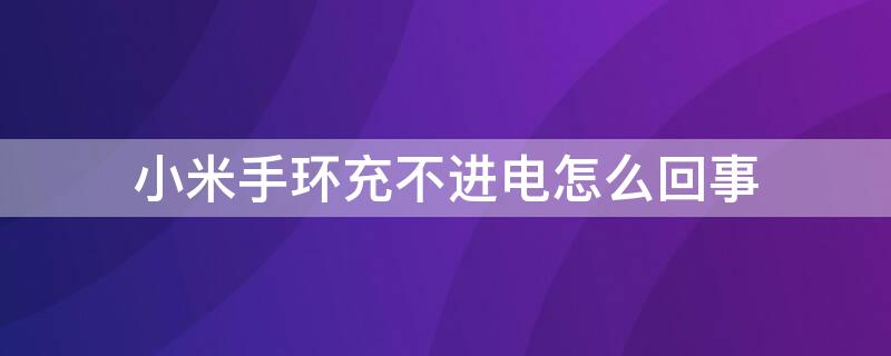 小米手环充不进电怎么回事（小米手环突然充不了电了怎么办）