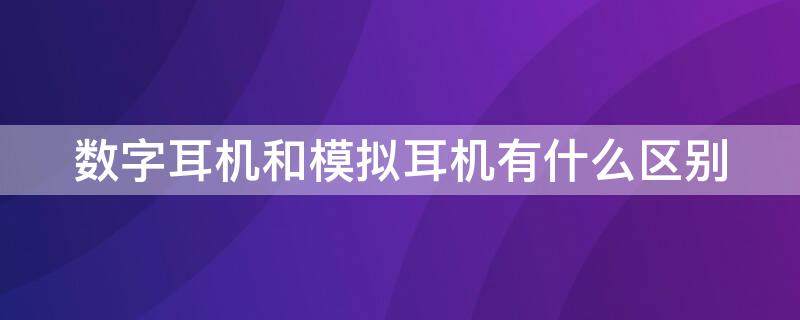 数字耳机和模拟耳机有什么区别 什么是模拟耳机和数字耳机