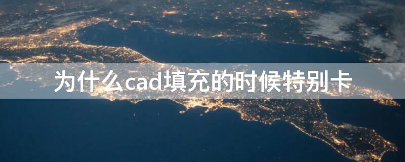 为什么cad填充的时候特别卡 为什么cad填充的时候特别卡 是电脑哪里不行