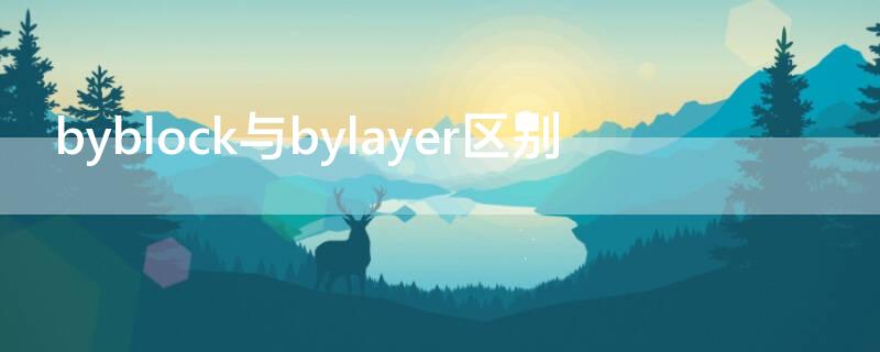 byblock与bylayer区别（cad里面byblock和bylayer什么意思）