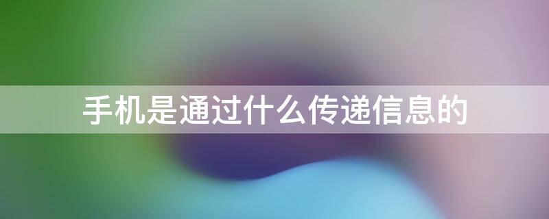 手机是通过什么传递信息的 手机传递信息是利用了