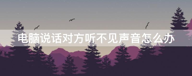 电脑说话对方听不见声音怎么办 联想笔记本电脑说话对方听不见声音怎么办