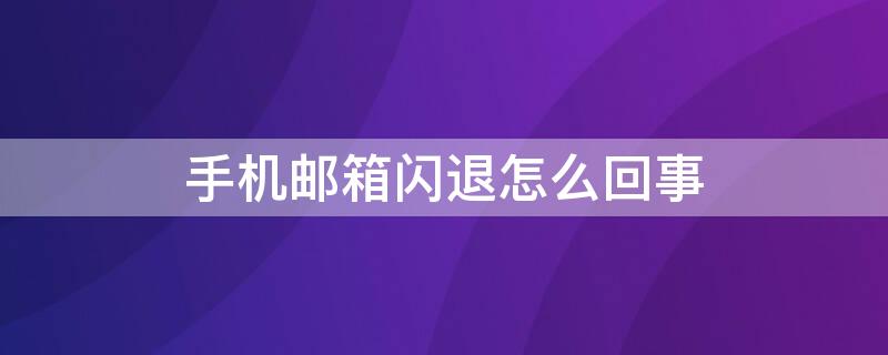 手机邮箱闪退怎么回事 手机邮箱闪退怎么解决