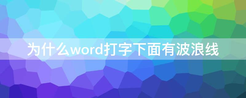 为什么word打字下面有波浪线 word打完字后底部有波浪线