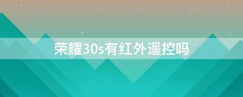 荣耀30s有红外遥控吗 荣耀30能红外遥控