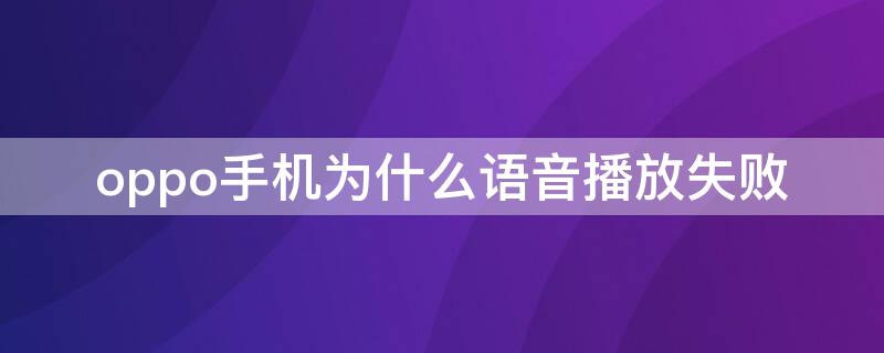 oppo手机为什么语音播放失败 oppo手机播放语音无法使用