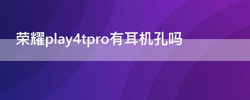 荣耀play4tpro有耳机孔吗 荣耀play4tpro有没有耳机孔