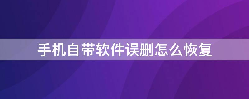 手机自带软件误删怎么恢复（荣耀手机自带软件误删怎么恢复）