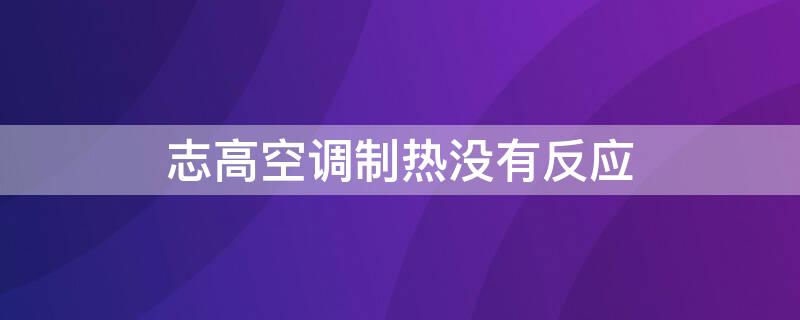 志高空调制热没有反应 志高空调制热没有反应外机嗡嗡作响是什么问题