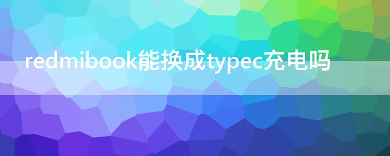 redmibook能换成typec充电吗（redmibook type-c充电）