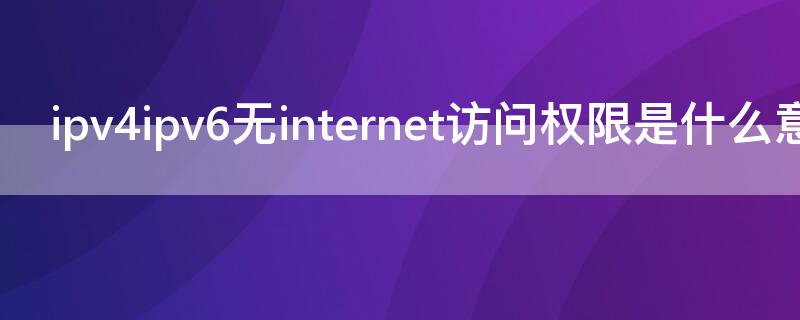 ipv4ipv6无internet访问权限是什么意思（ipv4 6无internet访问权限是什么意思）