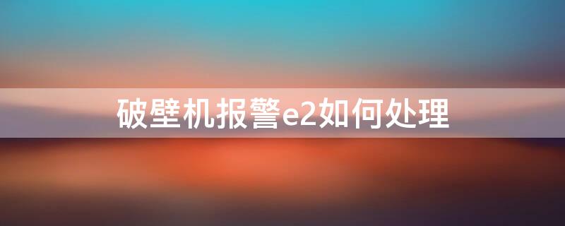 破壁机报警e2如何处理（破壁机报警e1如何处理）