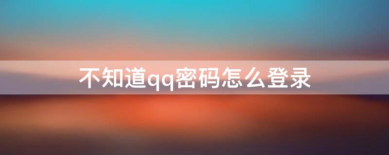 不知道qq密码怎么登录 不知道qq密码怎么登录另一个手机