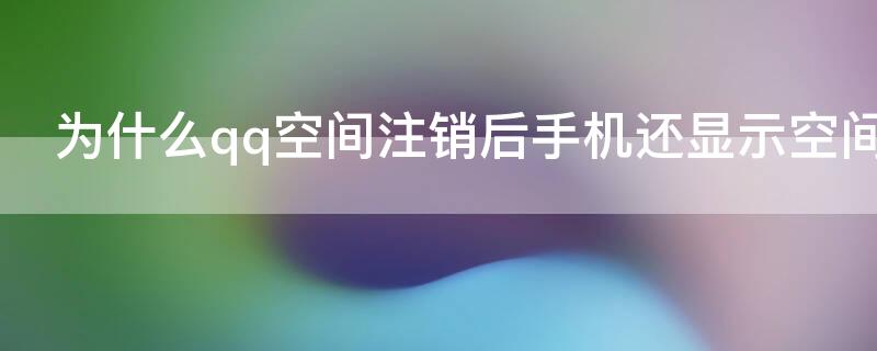 为什么qq空间注销后手机还显示空间 注销qq空间是不是空间内容都不在了