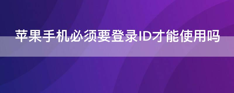 iPhone手机必须要登录ID才能使用吗