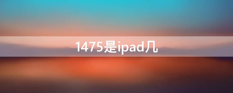 1475是ipad几（ipad型号1475）