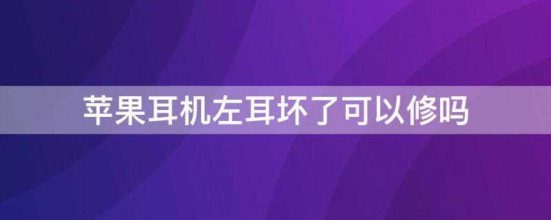 iPhone耳机左耳坏了可以修吗（苹果耳机左耳坏了可以修吗）