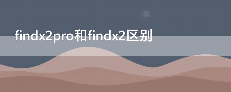 findx2pro和findx2区别 findx2pro与x2区别