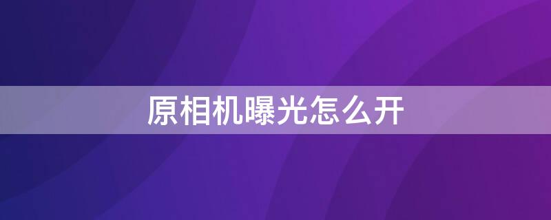 原相机曝光怎么开（苹果原相机曝光怎么开）