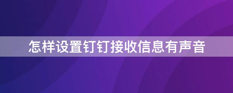 怎样设置钉钉接收信息有声音（钉钉怎么发出声音）