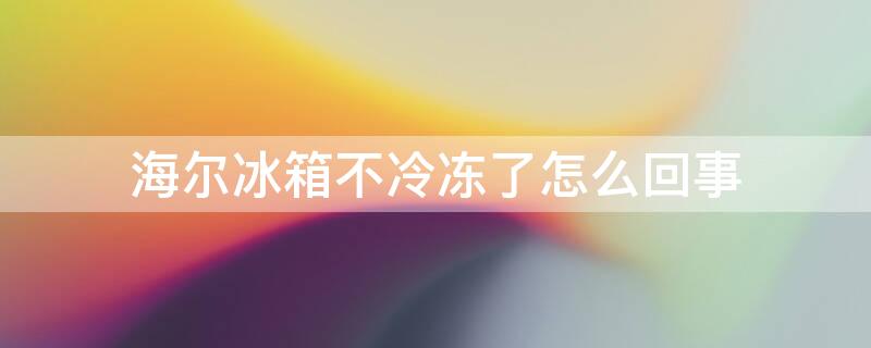 海尔冰箱不冷冻了怎么回事 海尔冰箱不冷冻的原因及解决办法