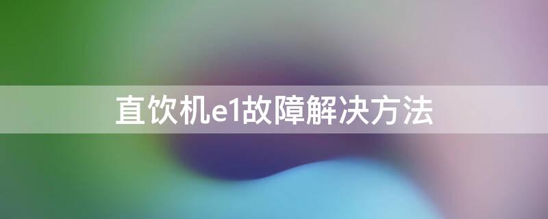 直饮机e1故障解决方法