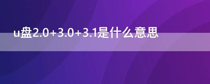 u盘2.0 u盘2.0 3.0 3.1是什么意思