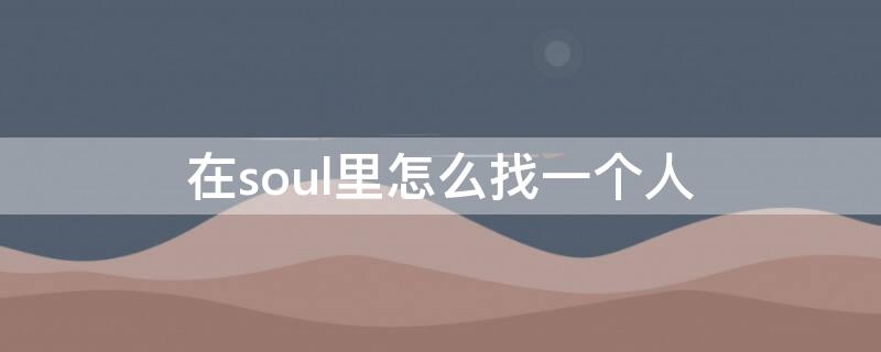 在soul里怎么找一个人